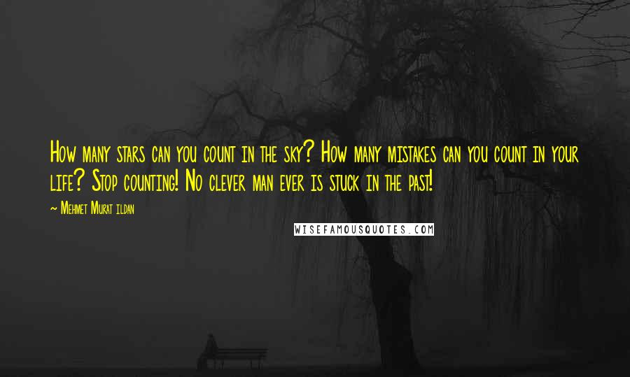 Mehmet Murat Ildan Quotes: How many stars can you count in the sky? How many mistakes can you count in your life? Stop counting! No clever man ever is stuck in the past!