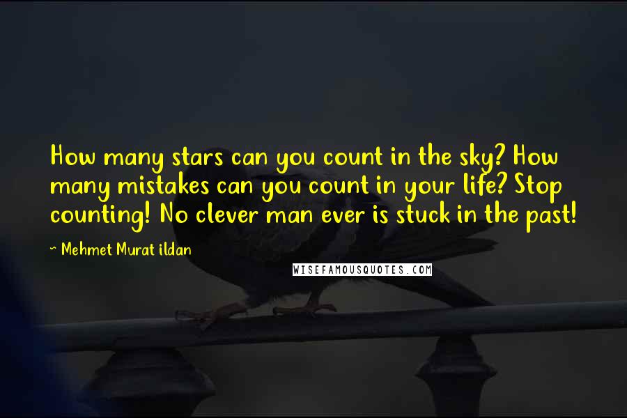 Mehmet Murat Ildan Quotes: How many stars can you count in the sky? How many mistakes can you count in your life? Stop counting! No clever man ever is stuck in the past!