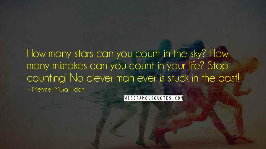 Mehmet Murat Ildan Quotes: How many stars can you count in the sky? How many mistakes can you count in your life? Stop counting! No clever man ever is stuck in the past!