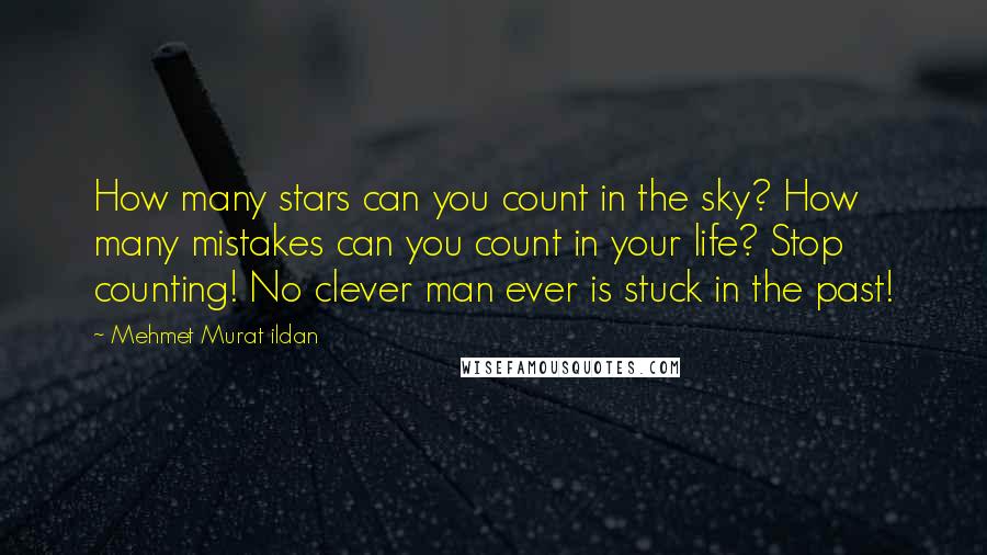 Mehmet Murat Ildan Quotes: How many stars can you count in the sky? How many mistakes can you count in your life? Stop counting! No clever man ever is stuck in the past!