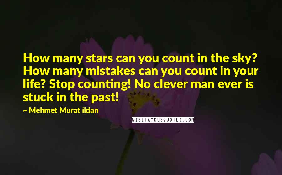 Mehmet Murat Ildan Quotes: How many stars can you count in the sky? How many mistakes can you count in your life? Stop counting! No clever man ever is stuck in the past!