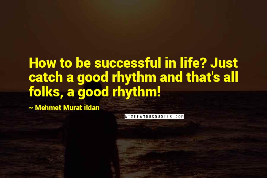 Mehmet Murat Ildan Quotes: How to be successful in life? Just catch a good rhythm and that's all folks, a good rhythm!