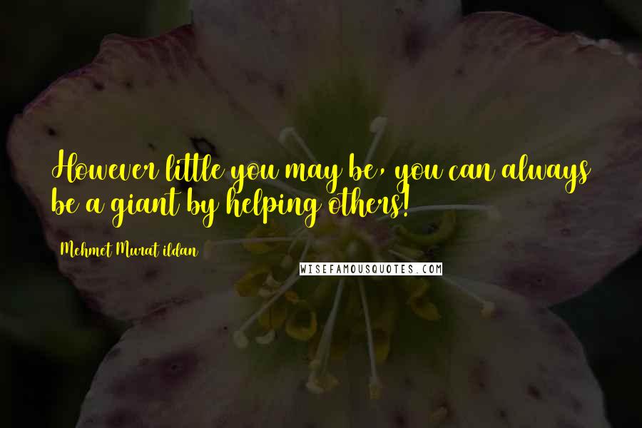 Mehmet Murat Ildan Quotes: However little you may be, you can always be a giant by helping others!