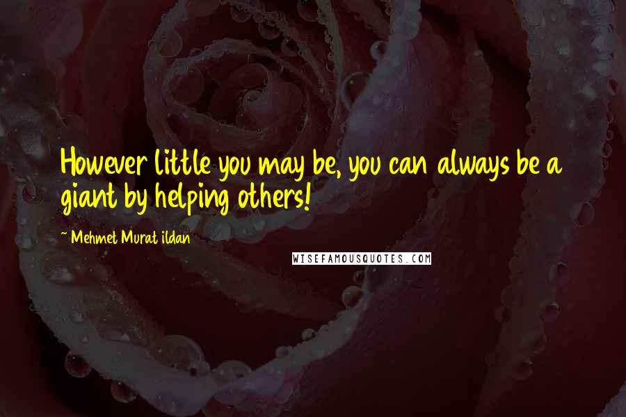 Mehmet Murat Ildan Quotes: However little you may be, you can always be a giant by helping others!