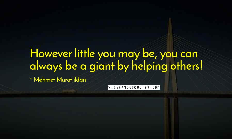 Mehmet Murat Ildan Quotes: However little you may be, you can always be a giant by helping others!