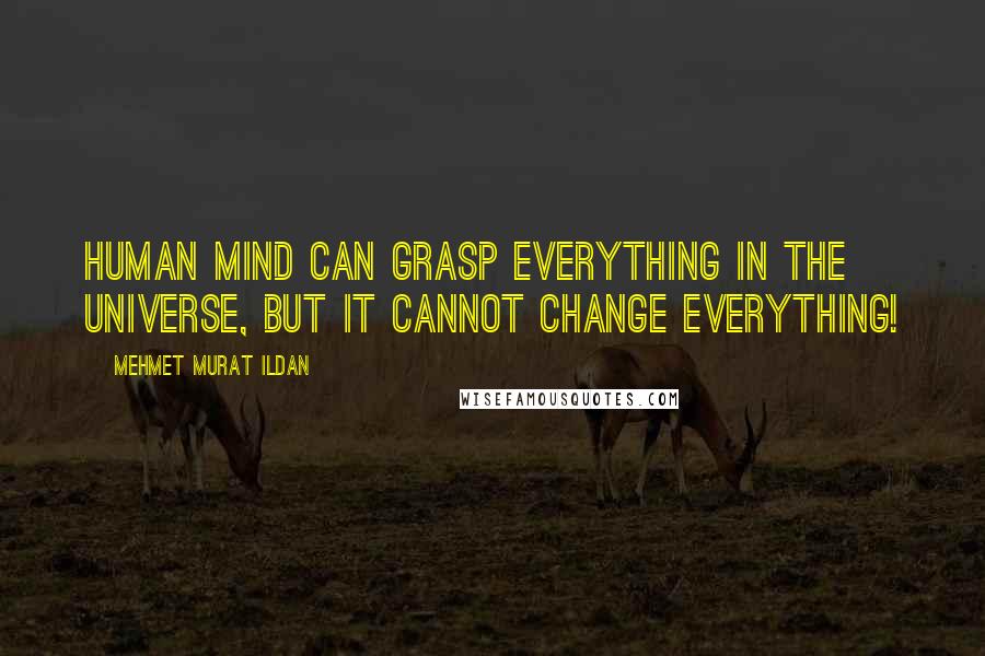 Mehmet Murat Ildan Quotes: Human mind can grasp everything in the universe, but it cannot change everything!