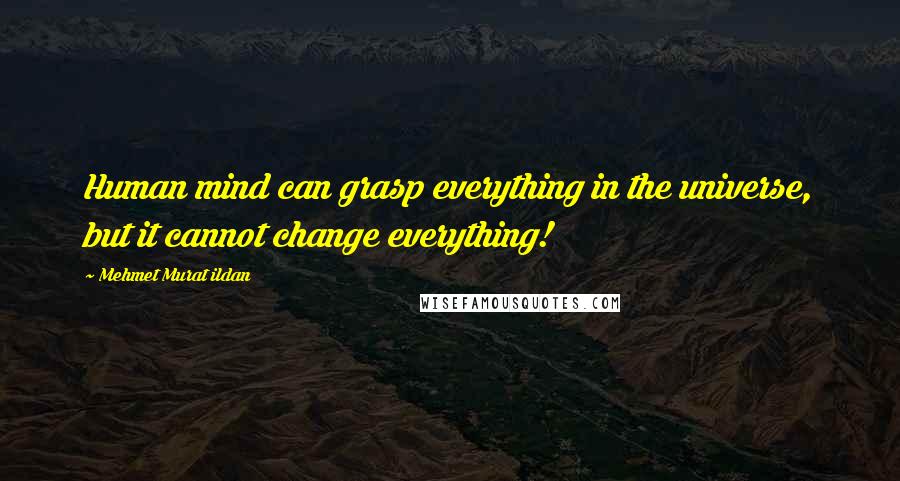 Mehmet Murat Ildan Quotes: Human mind can grasp everything in the universe, but it cannot change everything!