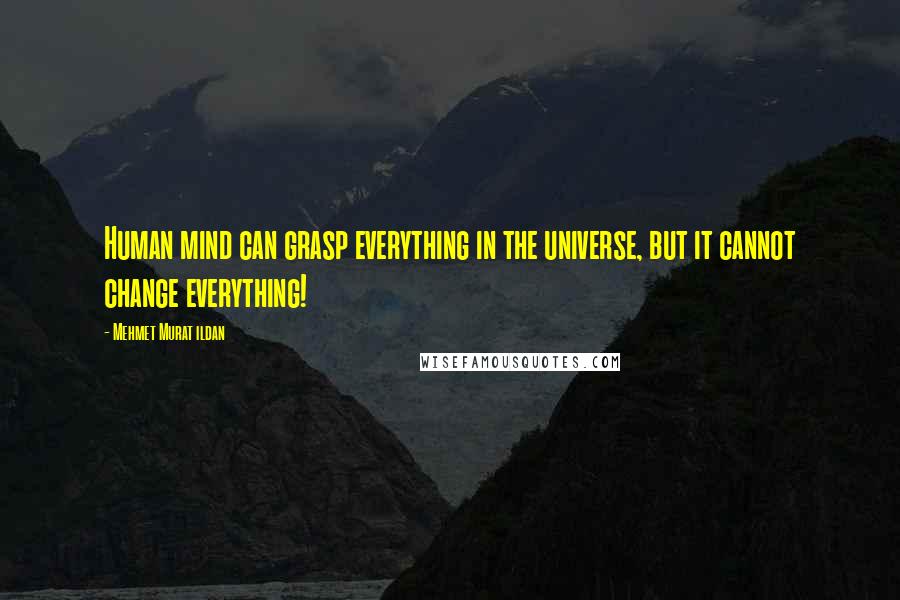 Mehmet Murat Ildan Quotes: Human mind can grasp everything in the universe, but it cannot change everything!
