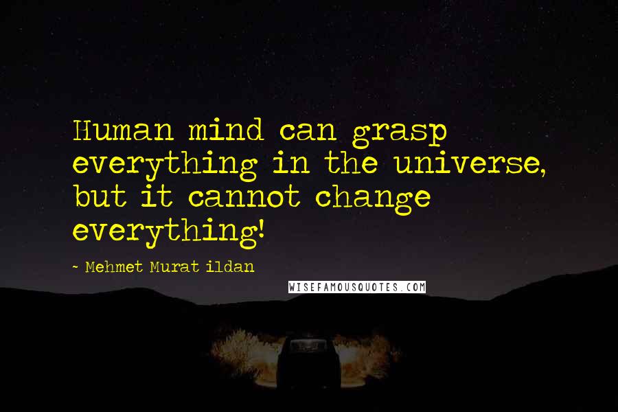 Mehmet Murat Ildan Quotes: Human mind can grasp everything in the universe, but it cannot change everything!