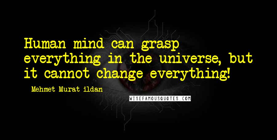 Mehmet Murat Ildan Quotes: Human mind can grasp everything in the universe, but it cannot change everything!