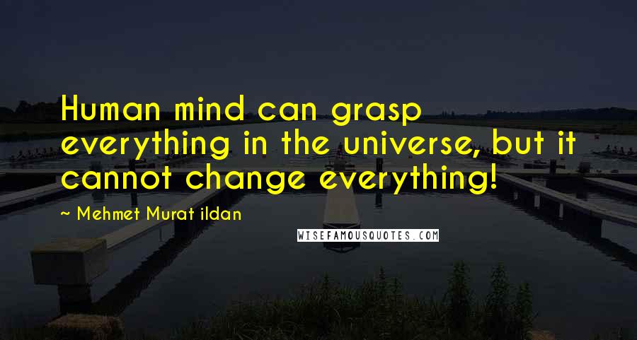 Mehmet Murat Ildan Quotes: Human mind can grasp everything in the universe, but it cannot change everything!