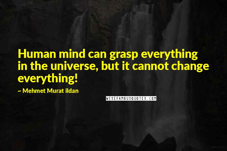 Mehmet Murat Ildan Quotes: Human mind can grasp everything in the universe, but it cannot change everything!