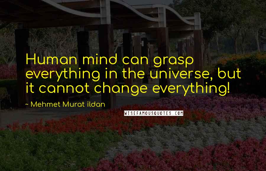 Mehmet Murat Ildan Quotes: Human mind can grasp everything in the universe, but it cannot change everything!