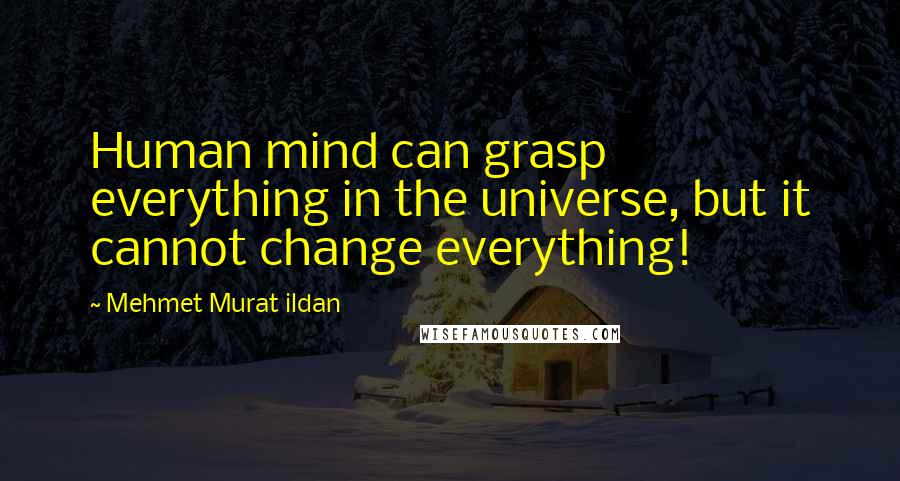 Mehmet Murat Ildan Quotes: Human mind can grasp everything in the universe, but it cannot change everything!