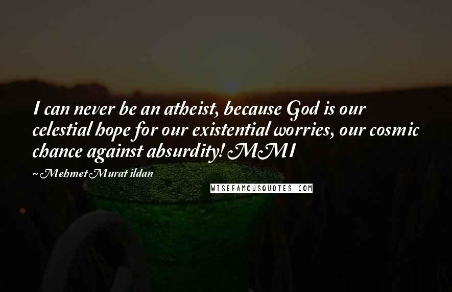 Mehmet Murat Ildan Quotes: I can never be an atheist, because God is our celestial hope for our existential worries, our cosmic chance against absurdity! MMI