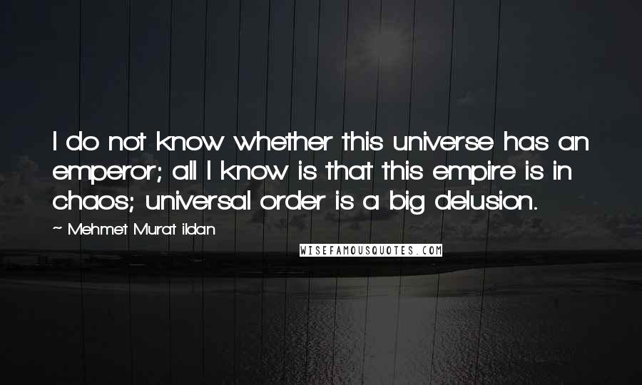 Mehmet Murat Ildan Quotes: I do not know whether this universe has an emperor; all I know is that this empire is in chaos; universal order is a big delusion.
