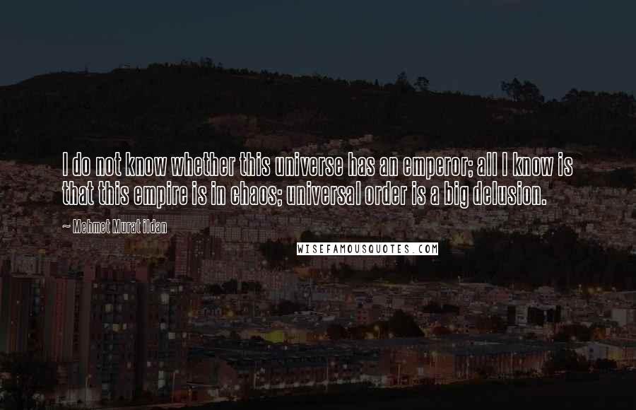 Mehmet Murat Ildan Quotes: I do not know whether this universe has an emperor; all I know is that this empire is in chaos; universal order is a big delusion.