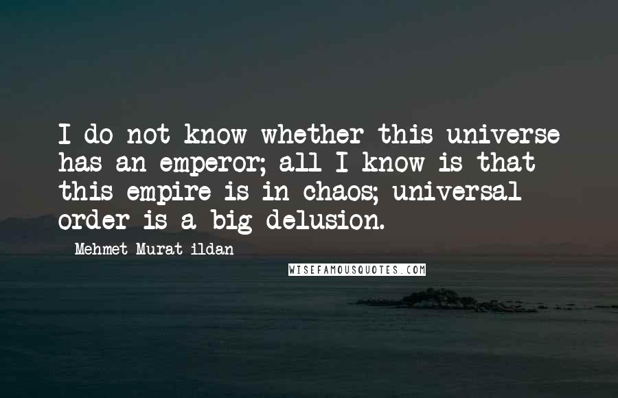 Mehmet Murat Ildan Quotes: I do not know whether this universe has an emperor; all I know is that this empire is in chaos; universal order is a big delusion.