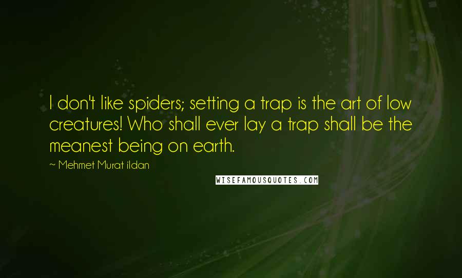 Mehmet Murat Ildan Quotes: I don't like spiders; setting a trap is the art of low creatures! Who shall ever lay a trap shall be the meanest being on earth.