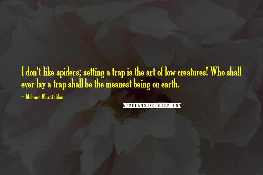 Mehmet Murat Ildan Quotes: I don't like spiders; setting a trap is the art of low creatures! Who shall ever lay a trap shall be the meanest being on earth.
