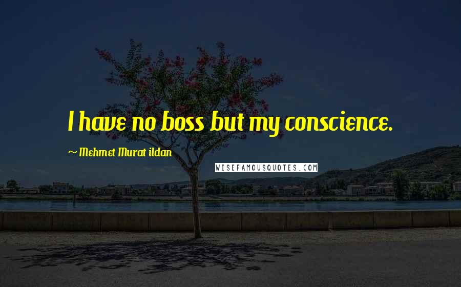 Mehmet Murat Ildan Quotes: I have no boss but my conscience.