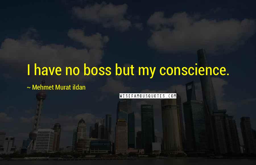 Mehmet Murat Ildan Quotes: I have no boss but my conscience.