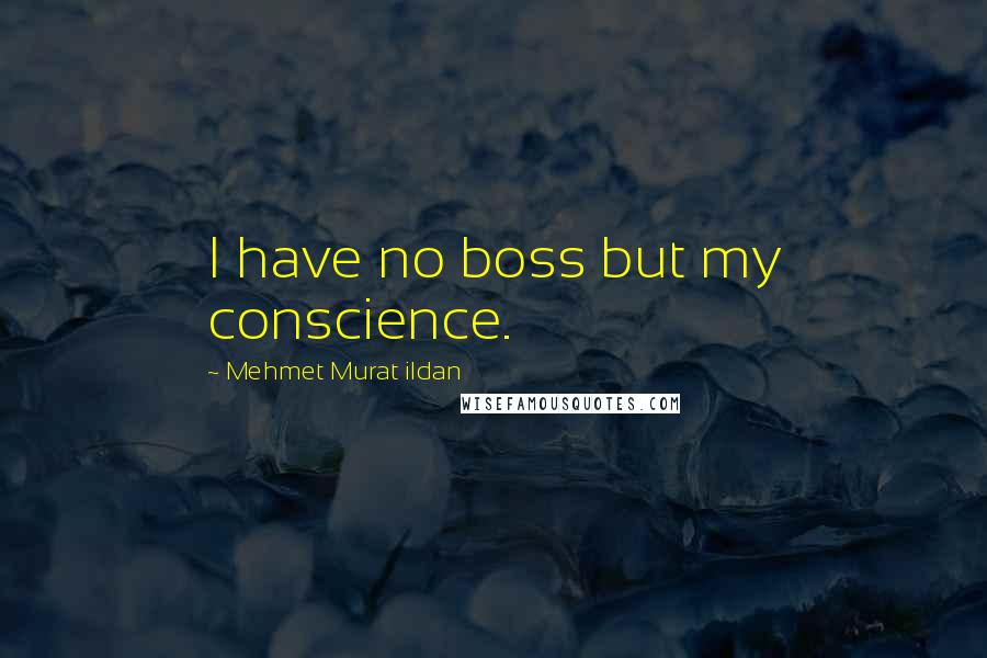 Mehmet Murat Ildan Quotes: I have no boss but my conscience.