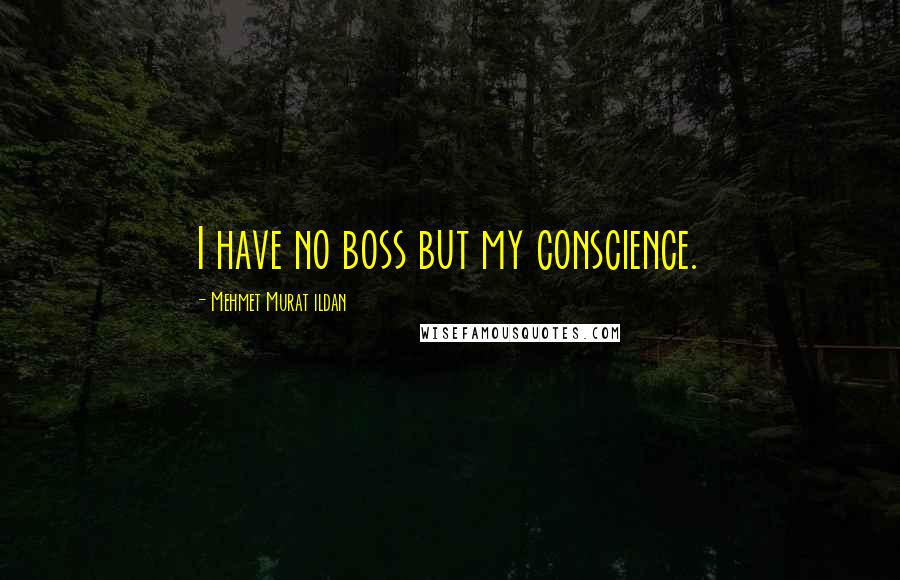 Mehmet Murat Ildan Quotes: I have no boss but my conscience.