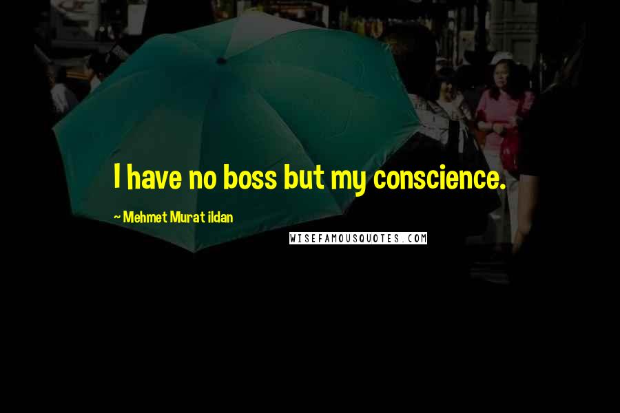 Mehmet Murat Ildan Quotes: I have no boss but my conscience.