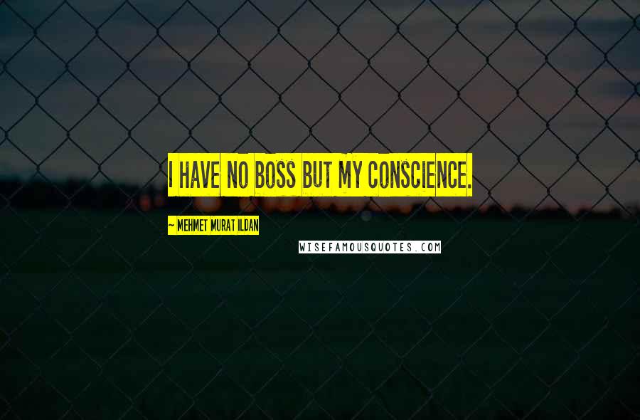 Mehmet Murat Ildan Quotes: I have no boss but my conscience.