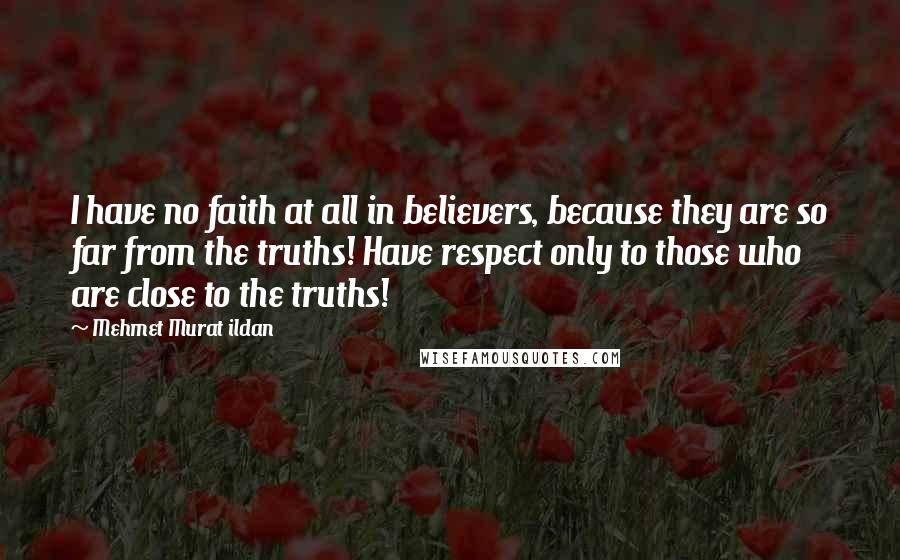 Mehmet Murat Ildan Quotes: I have no faith at all in believers, because they are so far from the truths! Have respect only to those who are close to the truths!