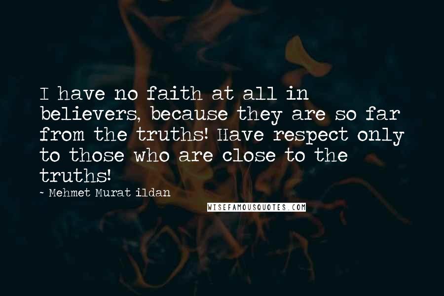 Mehmet Murat Ildan Quotes: I have no faith at all in believers, because they are so far from the truths! Have respect only to those who are close to the truths!