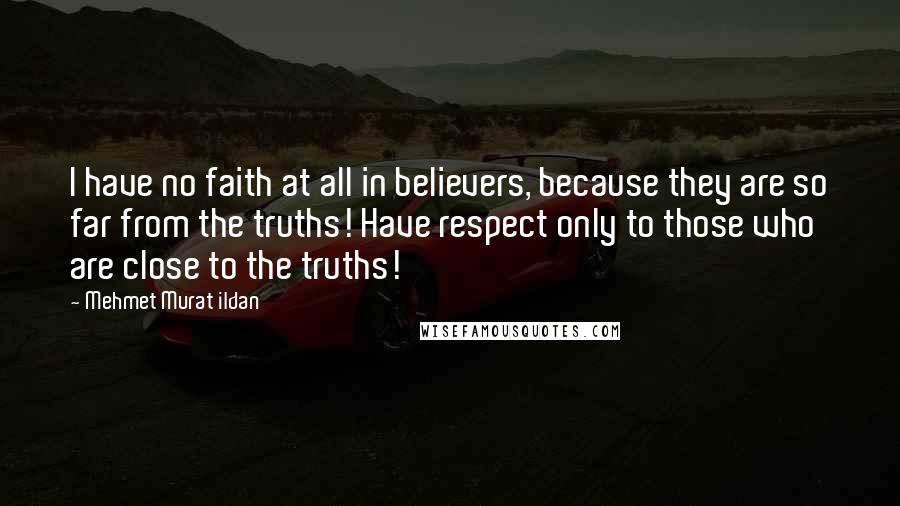 Mehmet Murat Ildan Quotes: I have no faith at all in believers, because they are so far from the truths! Have respect only to those who are close to the truths!