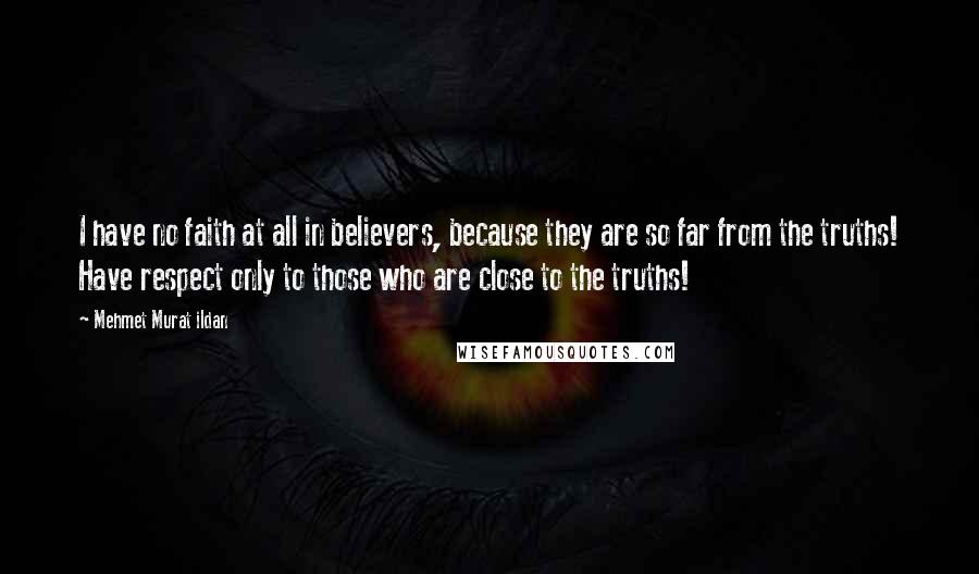 Mehmet Murat Ildan Quotes: I have no faith at all in believers, because they are so far from the truths! Have respect only to those who are close to the truths!