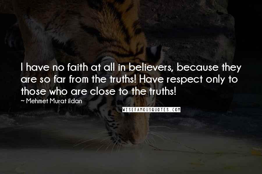 Mehmet Murat Ildan Quotes: I have no faith at all in believers, because they are so far from the truths! Have respect only to those who are close to the truths!
