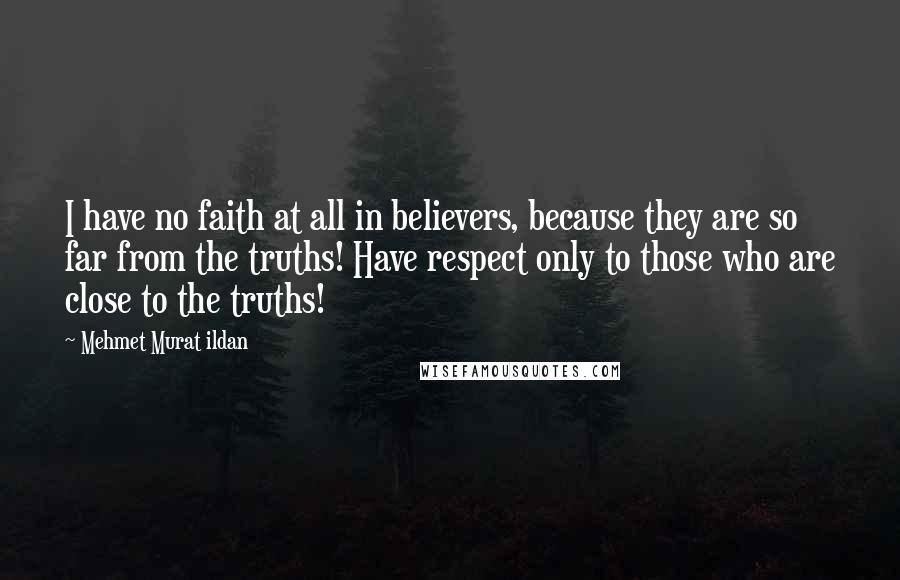 Mehmet Murat Ildan Quotes: I have no faith at all in believers, because they are so far from the truths! Have respect only to those who are close to the truths!