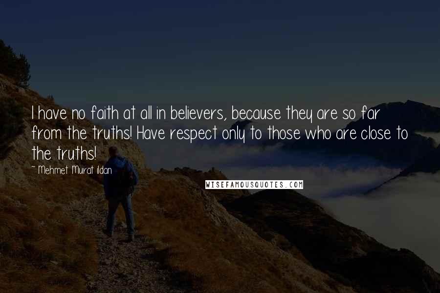 Mehmet Murat Ildan Quotes: I have no faith at all in believers, because they are so far from the truths! Have respect only to those who are close to the truths!