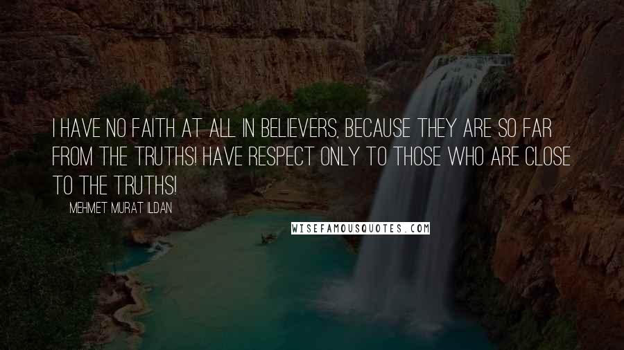 Mehmet Murat Ildan Quotes: I have no faith at all in believers, because they are so far from the truths! Have respect only to those who are close to the truths!