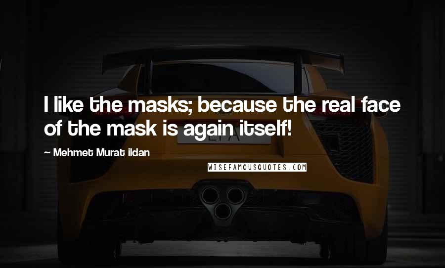 Mehmet Murat Ildan Quotes: I like the masks; because the real face of the mask is again itself!