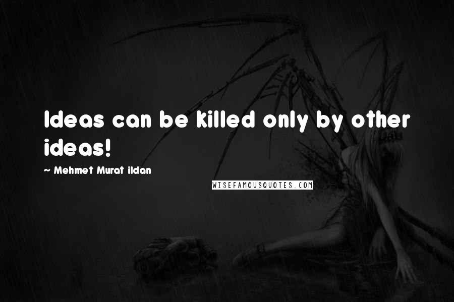 Mehmet Murat Ildan Quotes: Ideas can be killed only by other ideas!