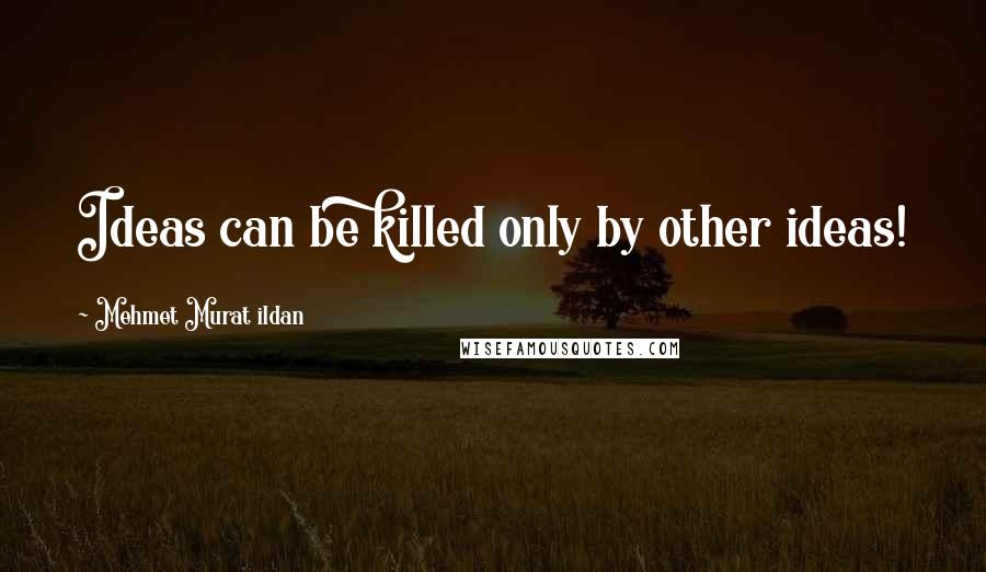 Mehmet Murat Ildan Quotes: Ideas can be killed only by other ideas!