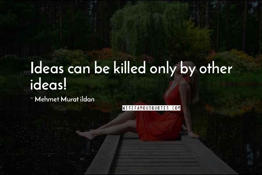 Mehmet Murat Ildan Quotes: Ideas can be killed only by other ideas!