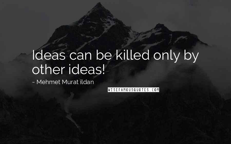 Mehmet Murat Ildan Quotes: Ideas can be killed only by other ideas!