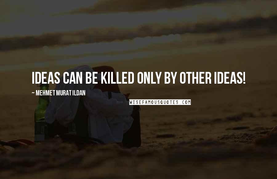 Mehmet Murat Ildan Quotes: Ideas can be killed only by other ideas!