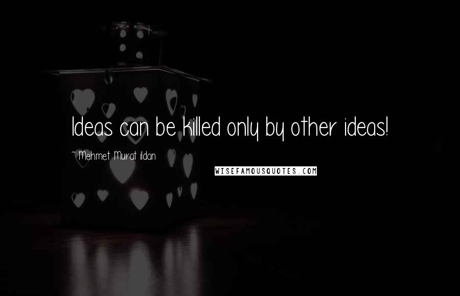 Mehmet Murat Ildan Quotes: Ideas can be killed only by other ideas!