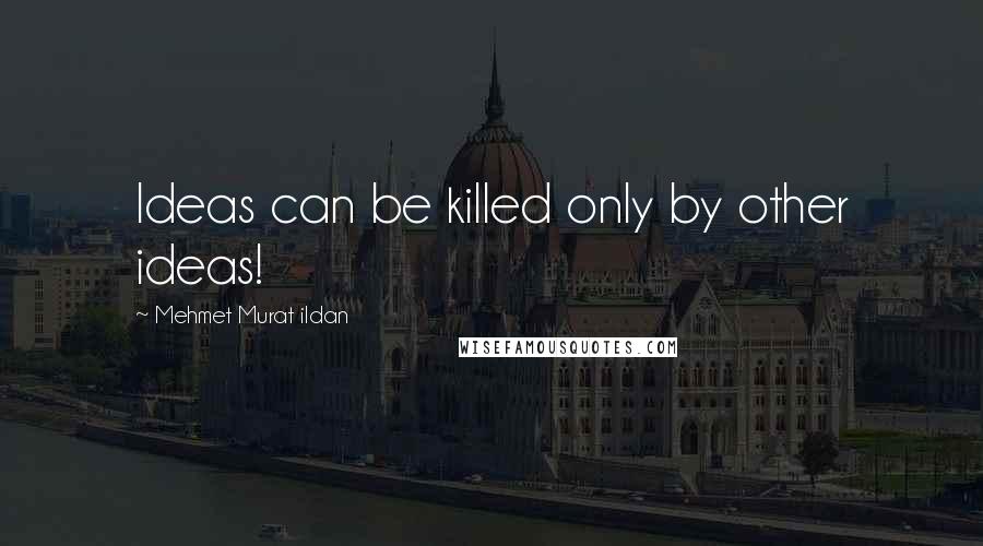 Mehmet Murat Ildan Quotes: Ideas can be killed only by other ideas!