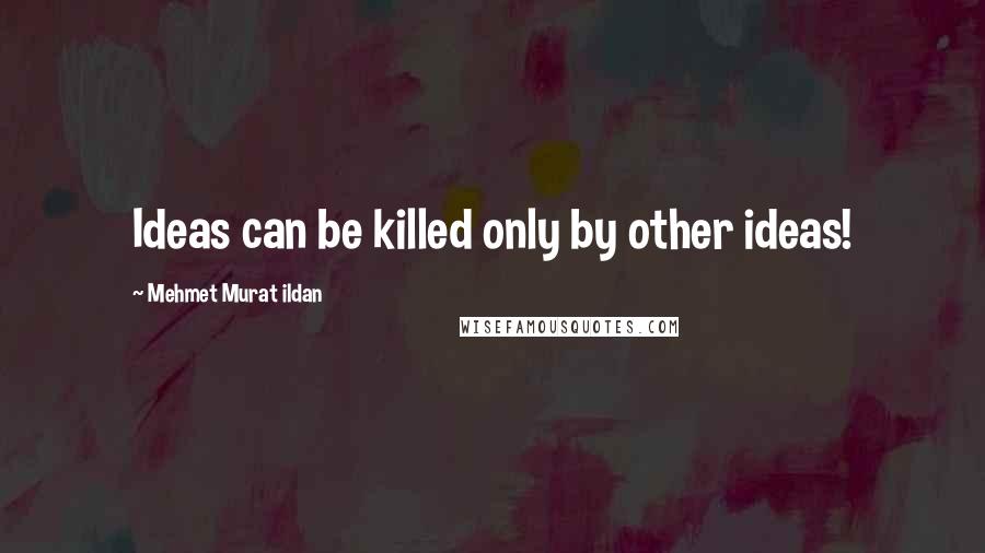 Mehmet Murat Ildan Quotes: Ideas can be killed only by other ideas!