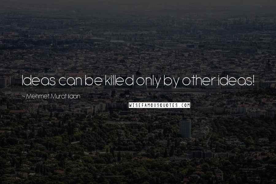 Mehmet Murat Ildan Quotes: Ideas can be killed only by other ideas!