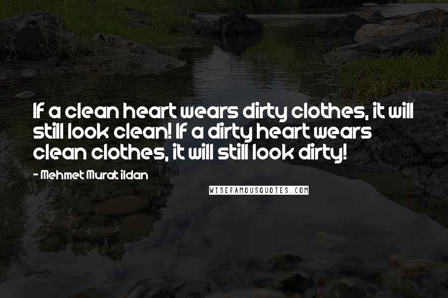 Mehmet Murat Ildan Quotes: If a clean heart wears dirty clothes, it will still look clean! If a dirty heart wears clean clothes, it will still look dirty!