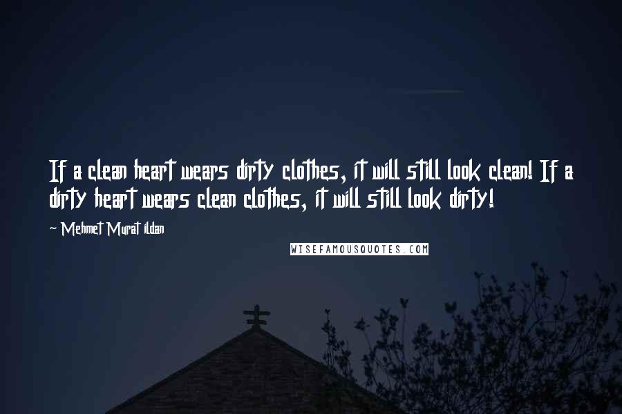 Mehmet Murat Ildan Quotes: If a clean heart wears dirty clothes, it will still look clean! If a dirty heart wears clean clothes, it will still look dirty!